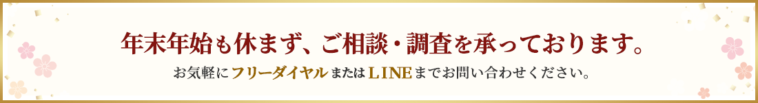 年末年始も休まずご相談・調査を承っております。ご相談・ご依頼についてはフリーダイヤルまでお電話ください。